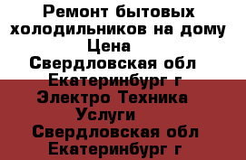 Ремонт бытовых холодильников на дому!!! › Цена ­ 300 - Свердловская обл., Екатеринбург г. Электро-Техника » Услуги   . Свердловская обл.,Екатеринбург г.